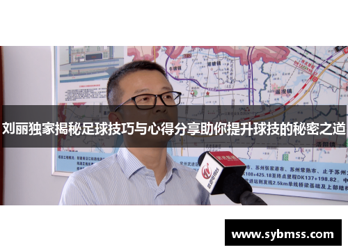 刘丽独家揭秘足球技巧与心得分享助你提升球技的秘密之道