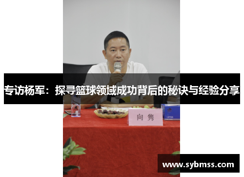 专访杨军：探寻篮球领域成功背后的秘诀与经验分享
