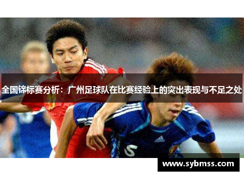 全国锦标赛分析：广州足球队在比赛经验上的突出表现与不足之处