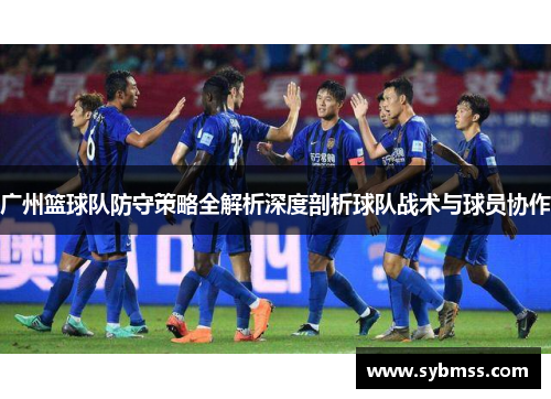 广州篮球队防守策略全解析深度剖析球队战术与球员协作