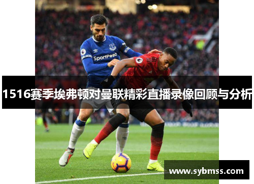 1516赛季埃弗顿对曼联精彩直播录像回顾与分析