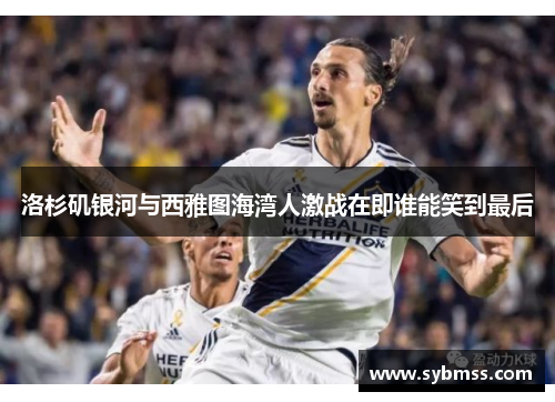 洛杉矶银河与西雅图海湾人激战在即谁能笑到最后