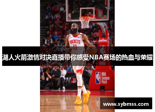 湖人火箭激情对决直播带你感受NBA赛场的热血与荣耀