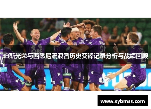 珀斯光荣与西悉尼流浪者历史交锋记录分析与战绩回顾