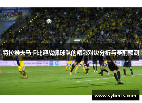 特拉维夫马卡比迎战佩球队的精彩对决分析与赛前预测