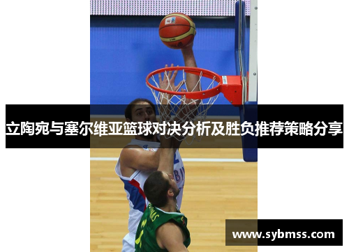 立陶宛与塞尔维亚篮球对决分析及胜负推荐策略分享