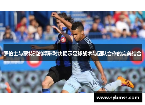 罗伯士与蒙特瑞的精彩对决揭示足球战术与团队合作的完美结合