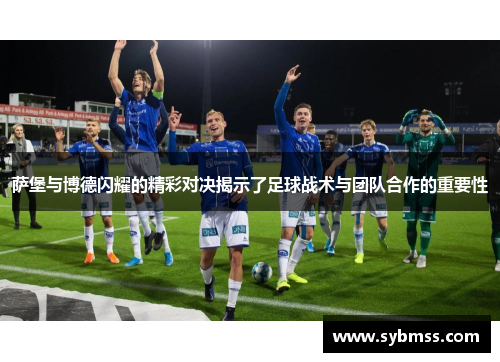 萨堡与博德闪耀的精彩对决揭示了足球战术与团队合作的重要性
